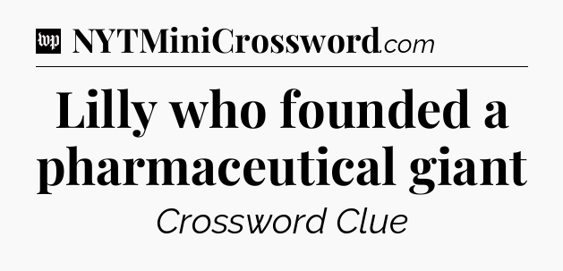 Lilly who founded a pharmaceutical giant Crossword Clue