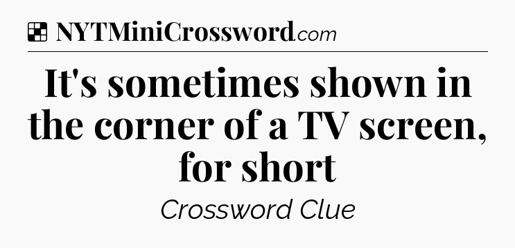 Solution: It's sometimes shown in the corner of a TV screen, for short - NYT Crossword