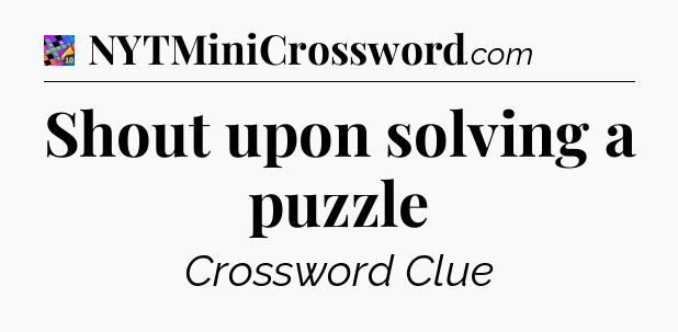Shout upon solving a puzzle Crossword Clue