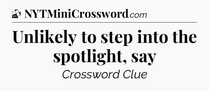 Unlikely to step into the spotlight, say - Daily Themed Mini Crossword