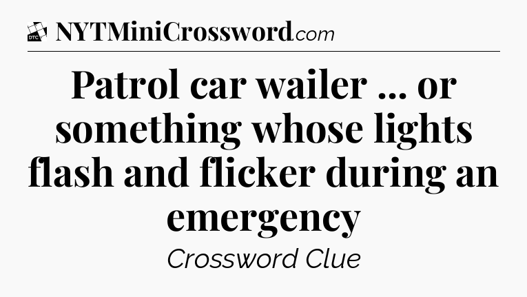 Patrol car wailer ... or something whose lights flash and flicker during an emergency - Daily Themed Classic Crossword