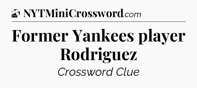 Former Yankees player Rodriguez - Daily Themed Classic Crossword