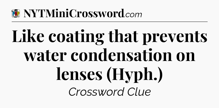 Like coating that prevents water condensation on lenses (Hyph.) Crossword Clue