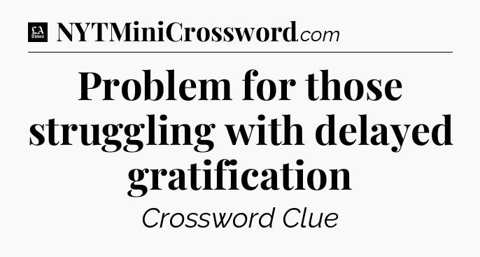 Problem for those struggling with delayed gratification - LA Times Crossword