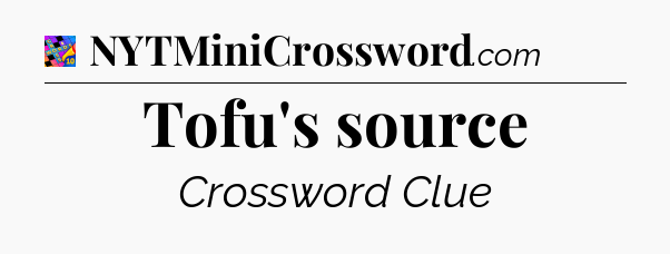 Tofu's source Crossword Clue