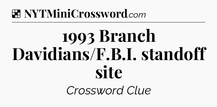 Solution: 1993 Branch Davidians/F.B.I. standoff site - NYT Crossword