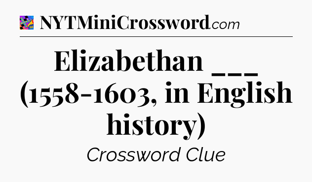 Elizabethan ___ (1558-1603, in English history) Crossword Clue