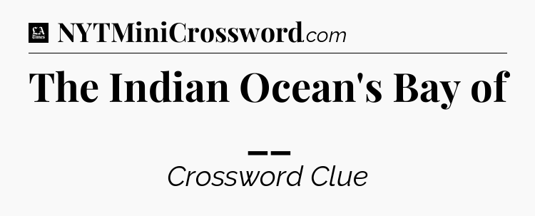 The Indian Ocean's Bay of __ - LA Times Crossword