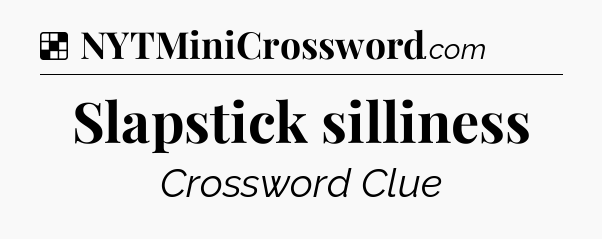 Solution: Slapstick silliness - NYT Crossword