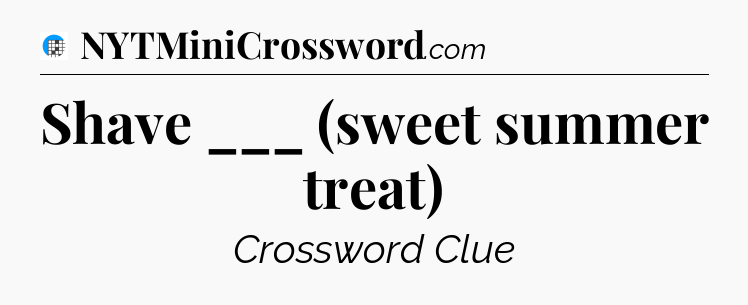Shave ___ (sweet summer treat) Crossword Clue