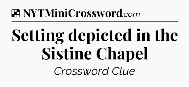 Solution: Setting depicted in the Sistine Chapel - NYT Crossword