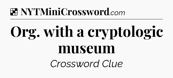 Solution: Org. with a cryptologic museum - NYT Crossword