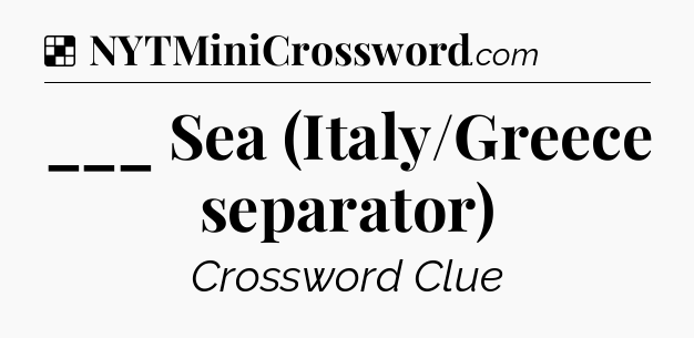 Solution: ___ Sea (Italy/Greece separator) - NYT Crossword