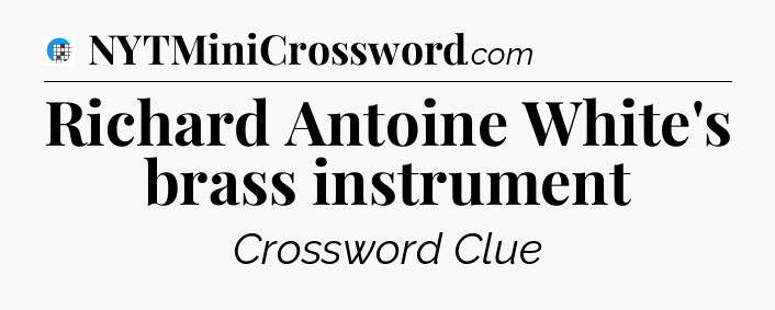 Richard Antoine White's brass instrument Crossword Clue