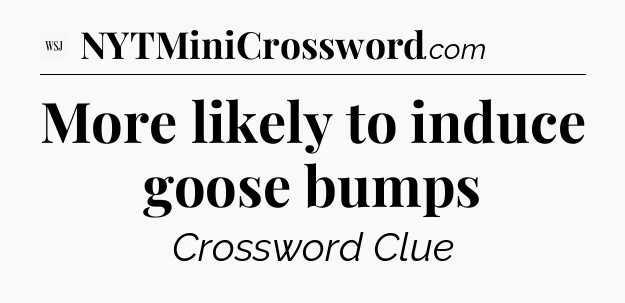 More likely to induce goose bumps - WSJ Crossword