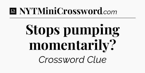 Stops pumping momentarily - LA Times Crossword