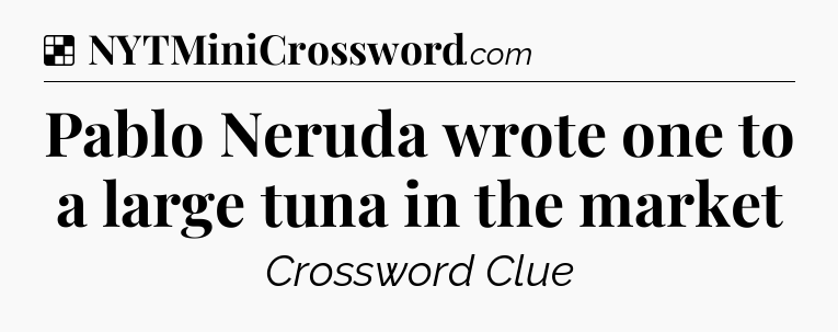 Solution: Pablo Neruda wrote one to a large tuna in the market - NYT Crossword