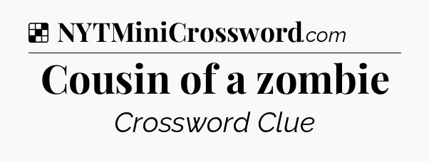 Solution: Cousin of a zombie - NYT Crossword