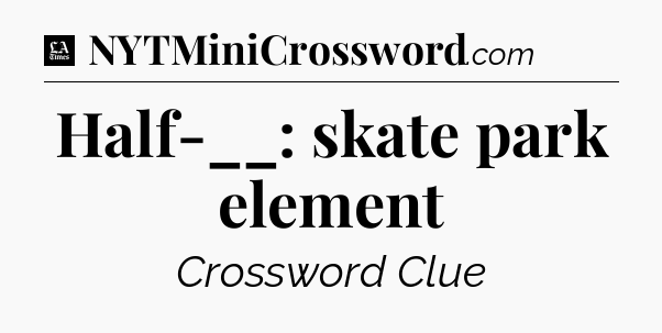 Half-__: skate park element - LA Times Crossword