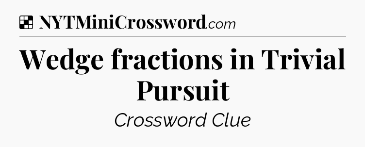 Solution: Wedge fractions in Trivial Pursuit - NYT Crossword