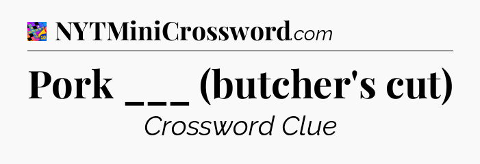 Pork ___ (butcher's cut) Crossword Clue