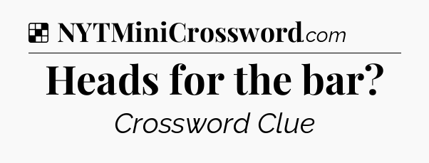 Solution: Heads for the bar - NYT Crossword