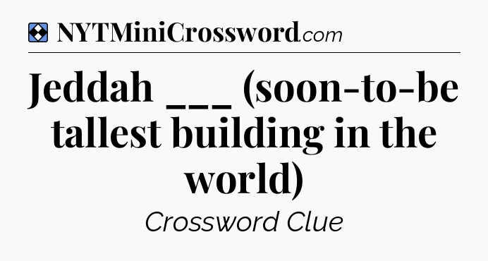 Solution: Jeddah ___ (soon-to-be tallest building in the world) - NYT Mini Crossword