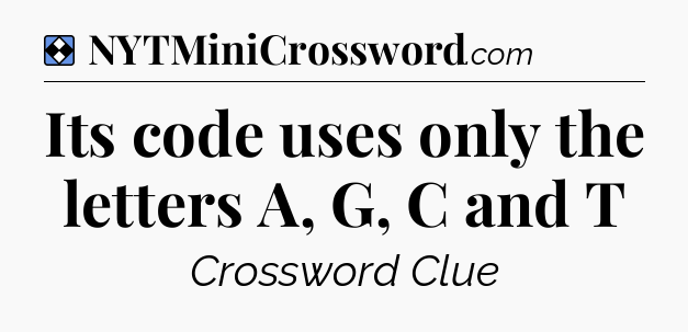Solution: Its code uses only the letters A, G, C and T - NYT Mini Crossword