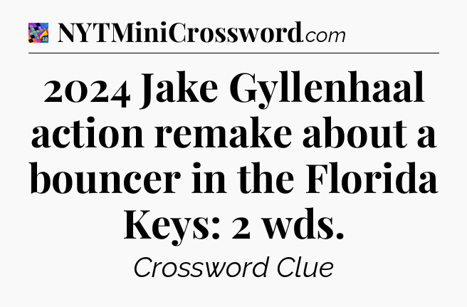 2024 Jake Gyllenhaal action remake about a bouncer in the Florida Keys: 2 wds Crossword Clue