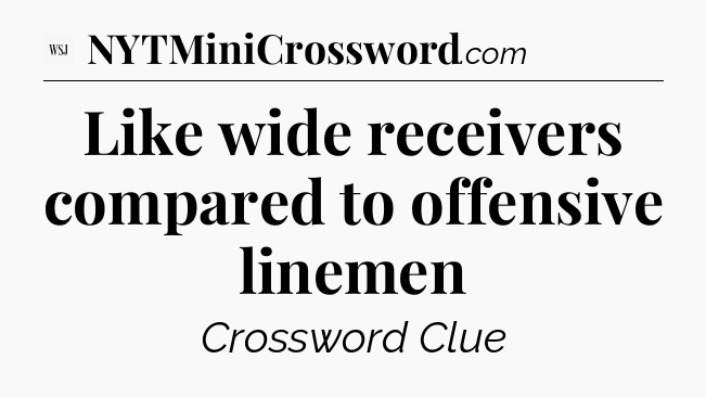 Like wide receivers compared to offensive linemen - WSJ Crossword