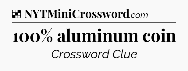 Solution: 100% aluminum coin - NYT Crossword