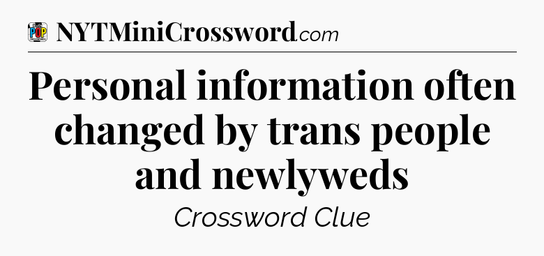 Personal information often changed by trans people and newlyweds Crossword Clue