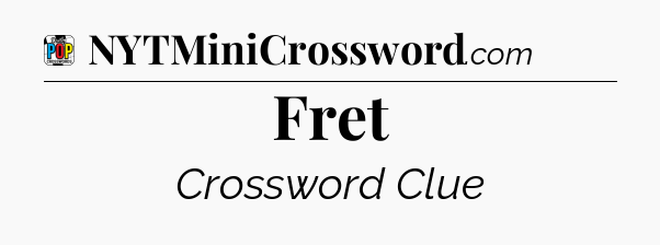 Fret Crossword Clue