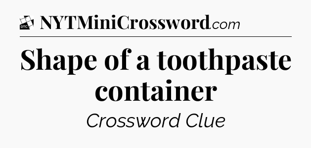 Shape of a toothpaste container - Daily Themed Classic Crossword