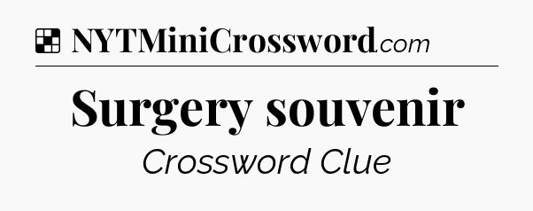Solution: Surgery souvenir - NYT Crossword
