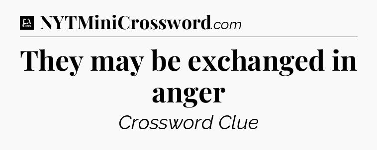 They may be exchanged in anger - LA Times Crossword