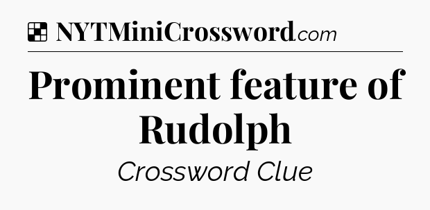 Solution: Prominent feature of Rudolph - NYT Crossword