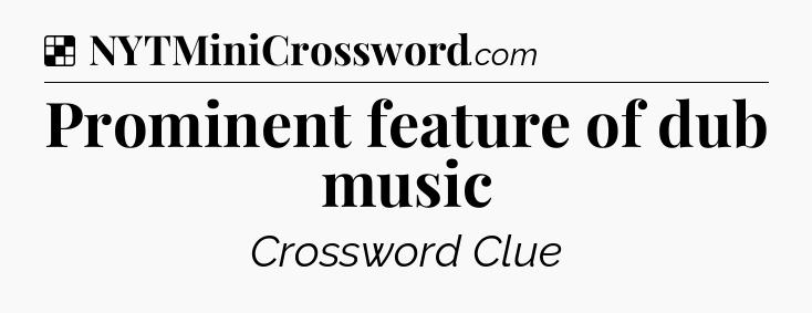 Solution: Prominent feature of dub music - NYT Crossword