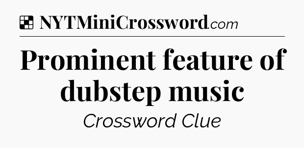 Solution: Prominent feature of dubstep music - NYT Crossword