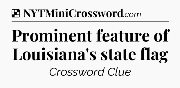 Solution: Prominent feature of Louisiana's state flag - NYT Crossword