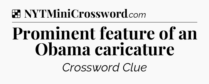 Solution: Prominent feature of an Obama caricature - NYT Crossword