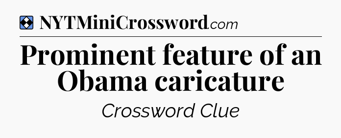 Solution: Prominent feature of an Obama caricature - NYT Mini Crossword