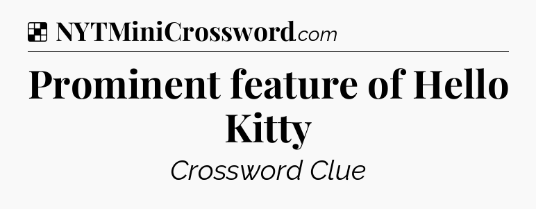 Solution: Prominent feature of Hello Kitty - NYT Crossword