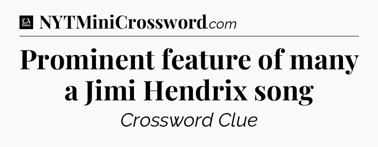 Prominent feature of many a Jimi Hendrix song - LA Times Crossword