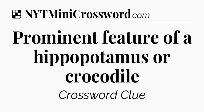 Solution: Prominent feature of a hippopotamus or crocodile - NYT Crossword