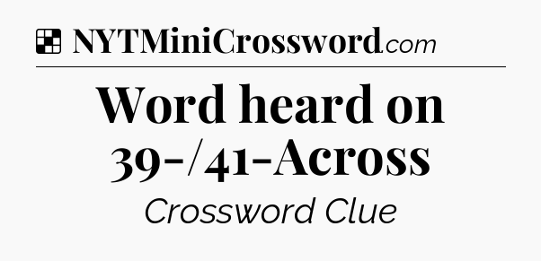 Solution: Word heard on 39-/41-Across - NYT Crossword
