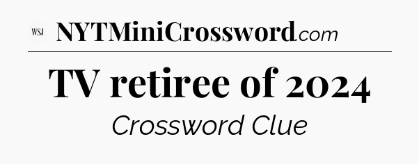 TV retiree of 2024 - WSJ Crossword