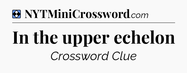 Solution: In the upper echelon - NYT Mini Crossword