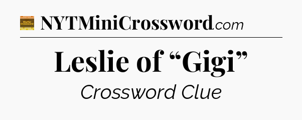 Leslie of “Gigi” - Eugene Sheffer Crossword