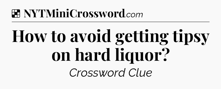 Solution: How to avoid getting tipsy on hard liquor - NYT Crossword